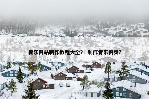 音乐网站制作教程大全？ 制作音乐网页？-第1张图片-冷动云