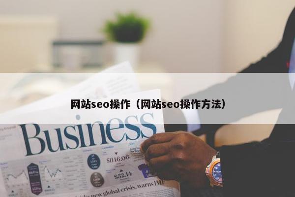 网站seo操作（网站seo操作方法）-第1张图片-冷动云