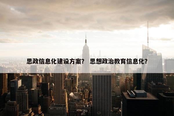 思政信息化建设方案？ 思想政治教育信息化？-第1张图片-冷动云