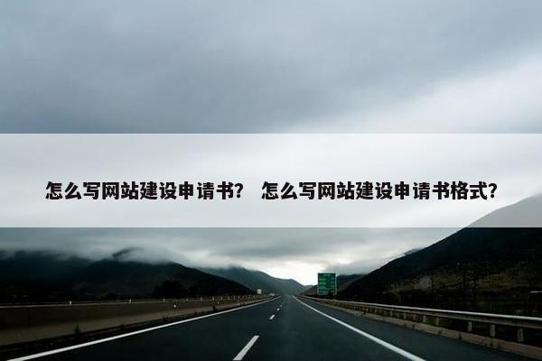 怎么写网站建设申请书？ 怎么写网站建设申请书格式？-第1张图片-冷动云