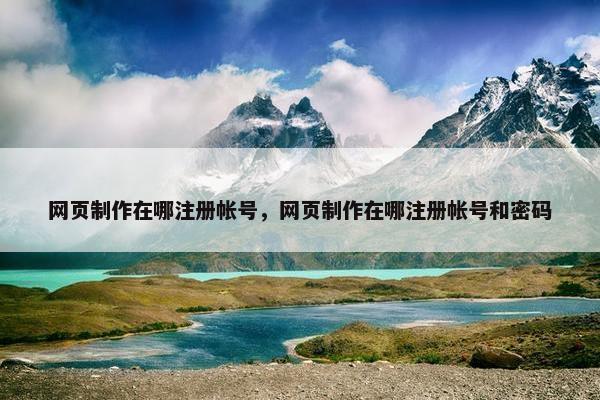 网页制作在哪注册帐号，网页制作在哪注册帐号和密码-第1张图片-冷动云