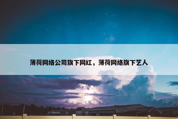 薄荷网络公司旗下网红，薄荷网络旗下艺人-第1张图片-冷动云