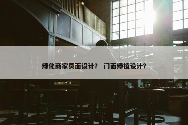 绿化商家页面设计？ 门面绿植设计？-第1张图片-冷动云