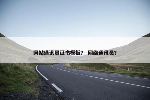 网站通讯员证书模板？ 网络通讯员？-第1张图片-冷动云