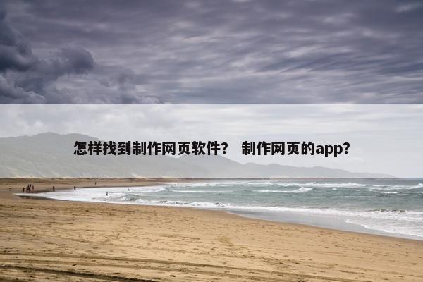 怎样找到制作网页软件？ 制作网页的app？-第1张图片-冷动云