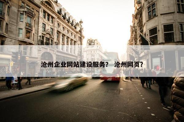 沧州企业网站建设服务？ 沧州网页？-第1张图片-冷动云