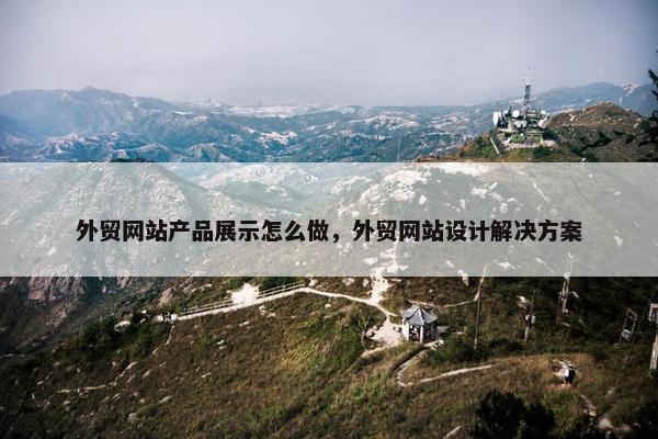 外贸网站产品展示怎么做，外贸网站设计解决方案-第1张图片-冷动云