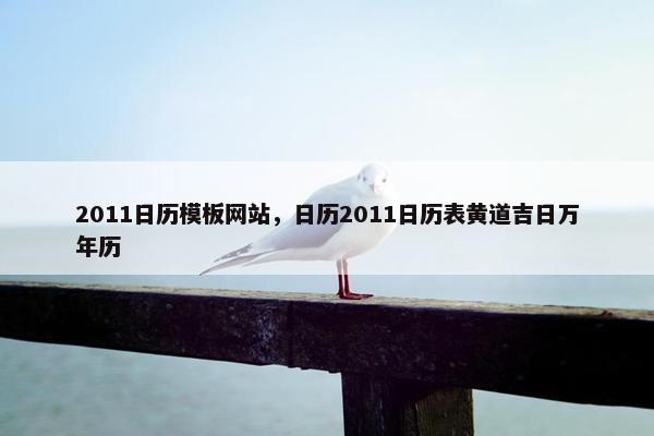 2011日历模板网站，日历2011日历表黄道吉日万年历-第1张图片-冷动云