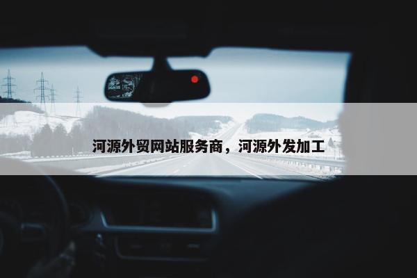 河源外贸网站服务商，河源外发加工-第1张图片-冷动云
