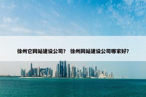 徐州它网站建设公司？ 徐州网站建设公司哪家好？-第1张图片-冷动云