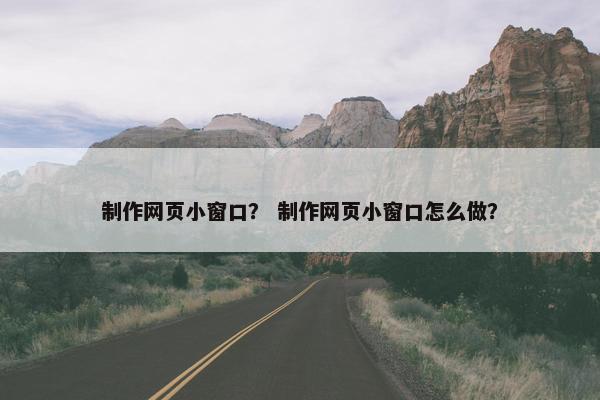 制作网页小窗口？ 制作网页小窗口怎么做？-第1张图片-冷动云