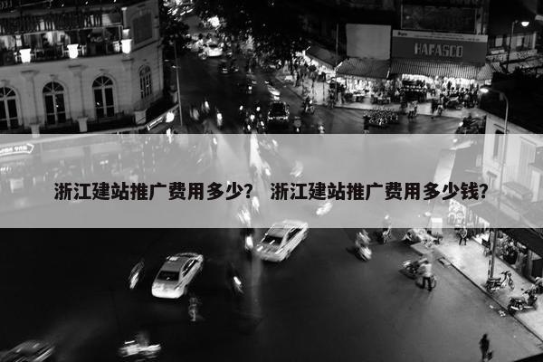 浙江建站推广费用多少？ 浙江建站推广费用多少钱？-第1张图片-冷动云