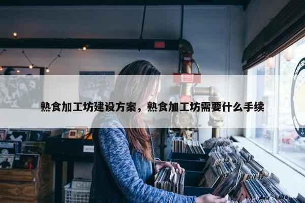 熟食加工坊建设方案，熟食加工坊需要什么手续-第1张图片-冷动云