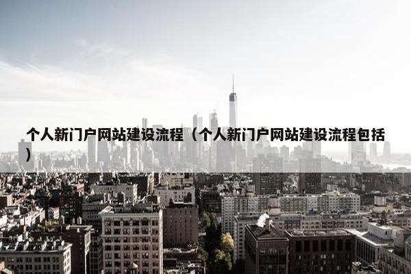 个人新门户网站建设流程（个人新门户网站建设流程包括）-第1张图片-冷动云
