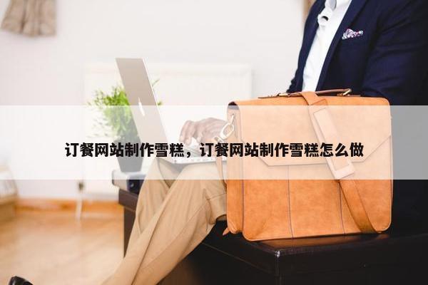 订餐网站制作雪糕，订餐网站制作雪糕怎么做-第1张图片-冷动云