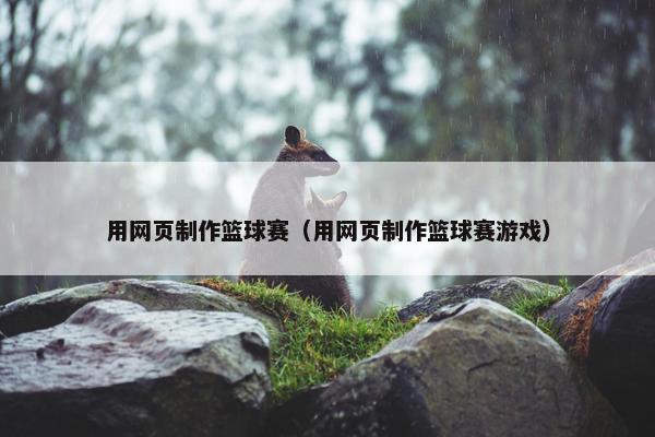 用网页制作篮球赛（用网页制作篮球赛游戏）-第1张图片-冷动云