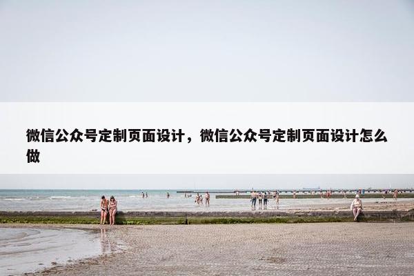 微信公众号定制页面设计，微信公众号定制页面设计怎么做-第1张图片-冷动云