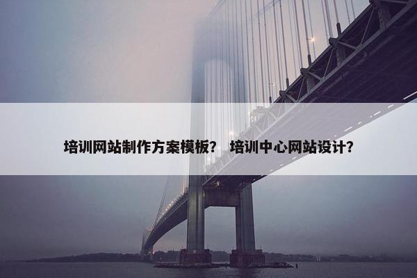 培训网站制作方案模板？ 培训中心网站设计？-第1张图片-冷动云