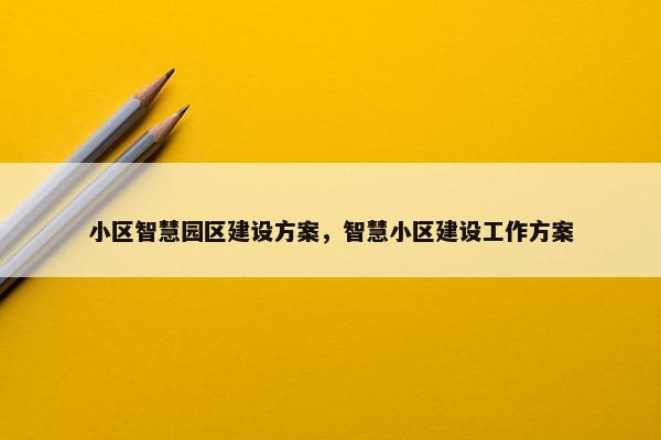 小区智慧园区建设方案，智慧小区建设工作方案-第1张图片-冷动云