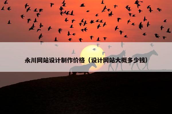 永川网站设计制作价格（设计网站大概多少钱）-第1张图片-冷动云