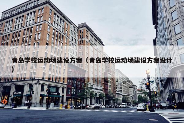 青岛学校运动场建设方案（青岛学校运动场建设方案设计）-第1张图片-冷动云