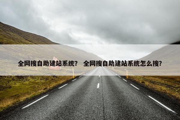 全网搜自助建站系统？ 全网搜自助建站系统怎么搜？-第1张图片-冷动云