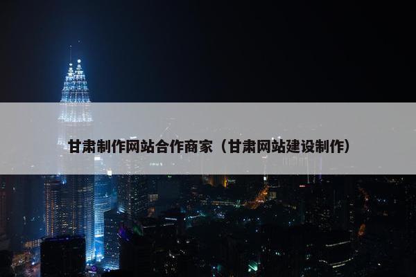 甘肃制作网站合作商家（甘肃网站建设制作）-第1张图片-冷动云