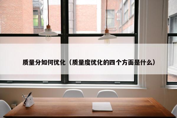 质量分如何优化（质量度优化的四个方面是什么）-第1张图片-冷动云