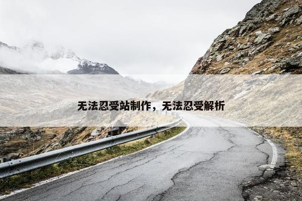 无法忍受站制作，无法忍受解析-第1张图片-冷动云