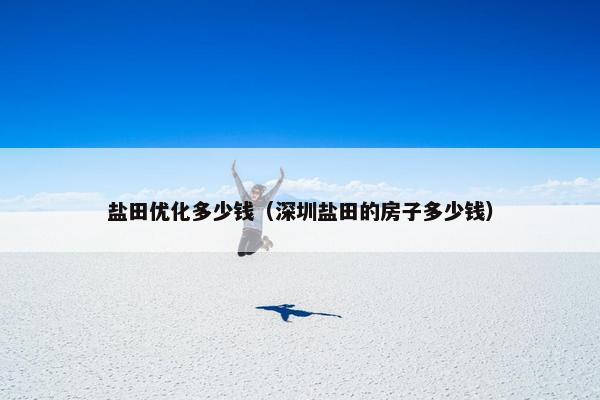 盐田优化多少钱（深圳盐田的房子多少钱）-第1张图片-冷动云
