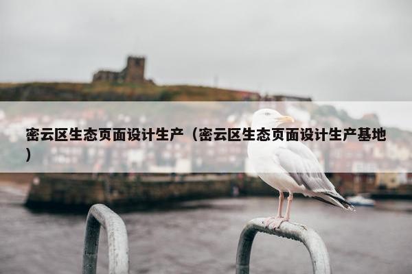 密云区生态页面设计生产（密云区生态页面设计生产基地）-第1张图片-冷动云