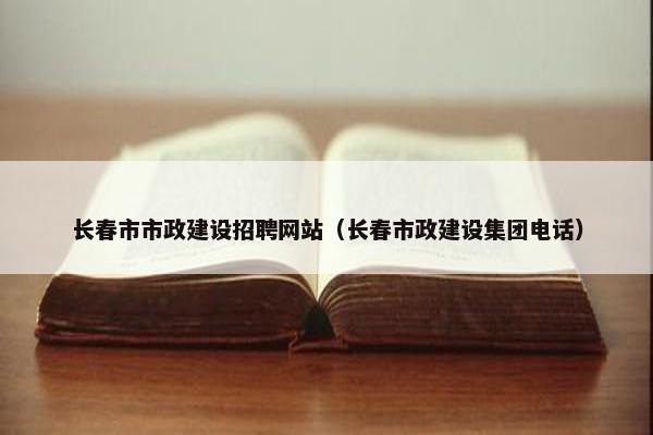 长春市市政建设招聘网站（长春市政建设集团电话）-第1张图片-冷动云