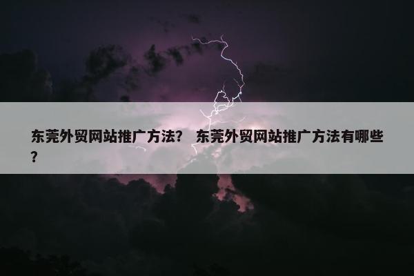 东莞外贸网站推广方法？ 东莞外贸网站推广方法有哪些？-第1张图片-冷动云