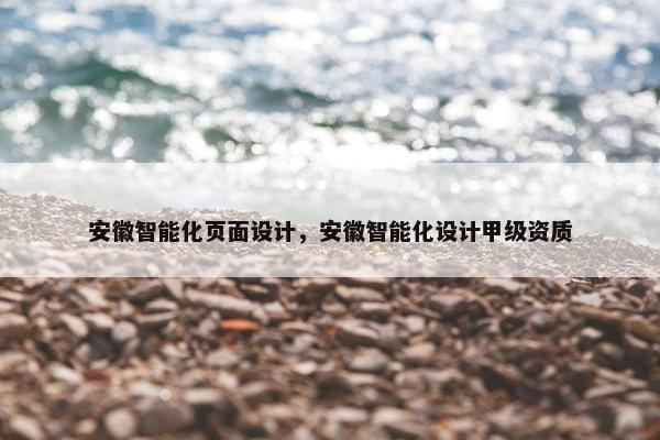 安徽智能化页面设计，安徽智能化设计甲级资质-第1张图片-冷动云