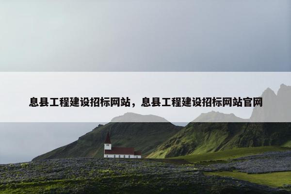 息县工程建设招标网站，息县工程建设招标网站官网-第1张图片-冷动云
