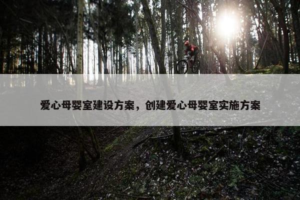 爱心母婴室建设方案，创建爱心母婴室实施方案-第1张图片-冷动云