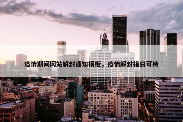 疫情期间网站解封通知模板，疫情解封指日可待-第1张图片-冷动云
