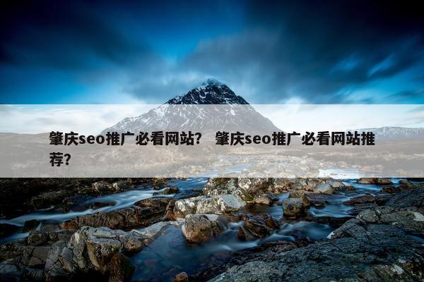 肇庆seo推广必看网站？ 肇庆seo推广必看网站推荐？-第1张图片-冷动云