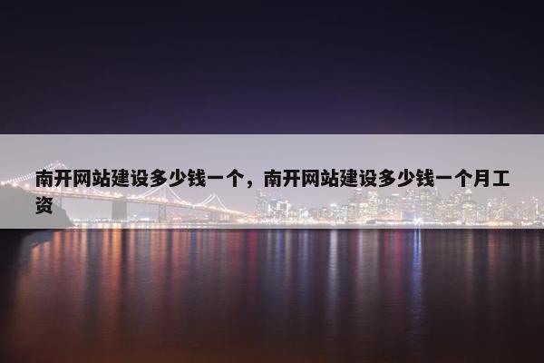 南开网站建设多少钱一个，南开网站建设多少钱一个月工资-第1张图片-冷动云