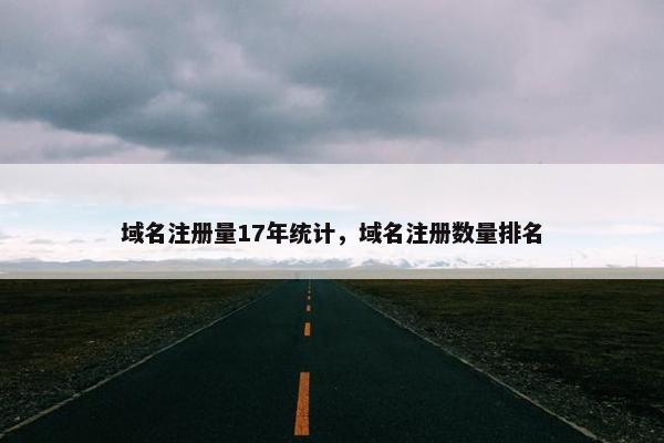 域名注册量17年统计，域名注册数量排名-第1张图片-冷动云
