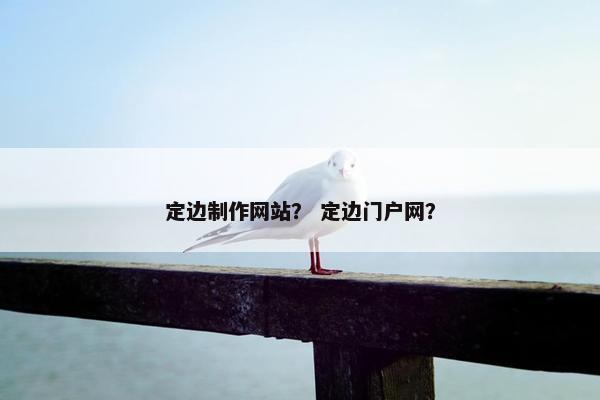 定边制作网站？ 定边门户网？-第1张图片-冷动云