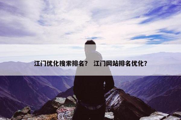 江门优化搜索排名？ 江门网站排名优化？-第1张图片-冷动云