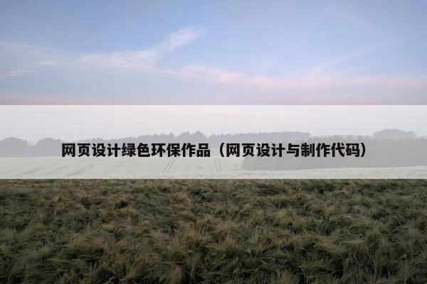 网页设计绿色环保作品（网页设计与制作代码）-第1张图片-冷动云