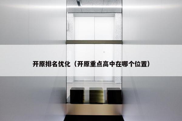 开原排名优化（开原重点高中在哪个位置）-第1张图片-冷动云