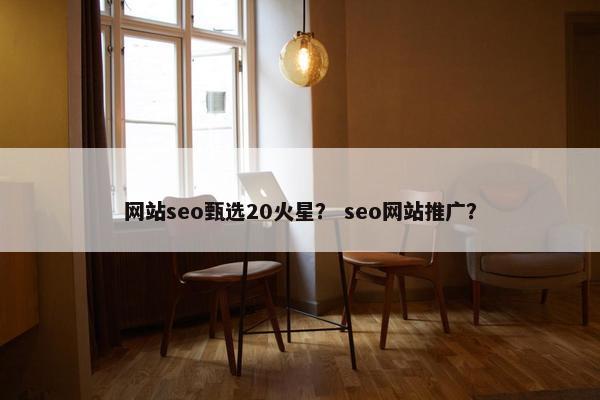 网站seo甄选20火星？ seo网站推广？-第1张图片-冷动云