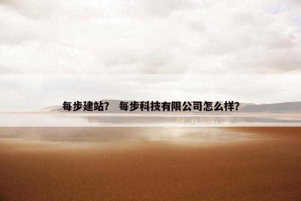 每步建站？ 每步科技有限公司怎么样？-第1张图片-冷动云