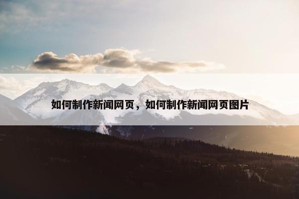 如何制作新闻网页，如何制作新闻网页图片-第1张图片-冷动云