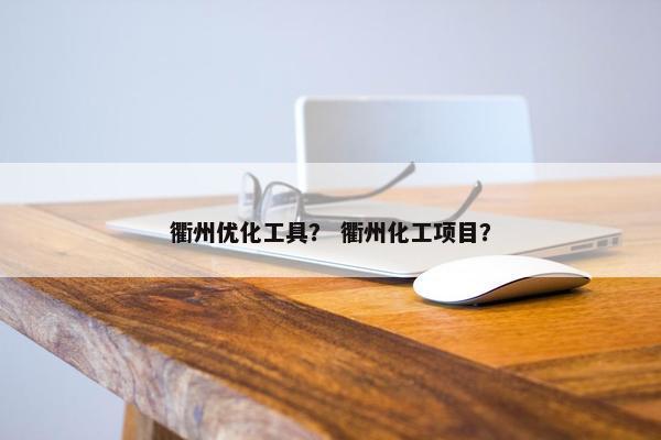 衢州优化工具？ 衢州化工项目？-第1张图片-冷动云