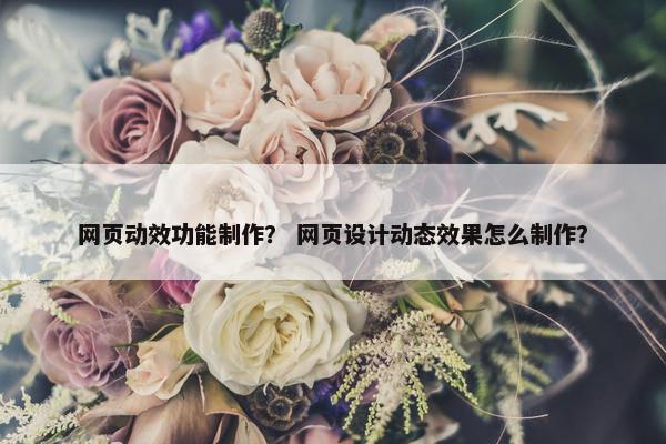 网页动效功能制作？ 网页设计动态效果怎么制作？-第1张图片-冷动云
