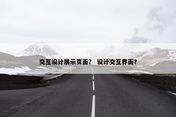 交互设计展示页面？ 设计交互界面？-第1张图片-冷动云